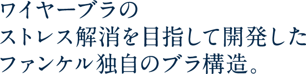 ワイヤーブラのストレス解消を目指して開発したファンケル独自のブラ構造。