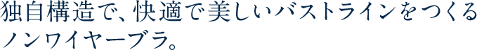 独自構造で、快適で美しいバストラインをつくるノンワイヤーブラ。