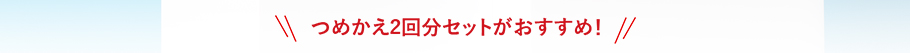つめかえ2回分セットがおすすめ!
