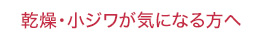 乾燥・小ジワが気になる方へ