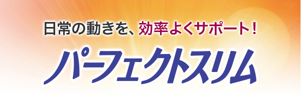 日常の動きを、効率よくサポート!パーフェクトスリム