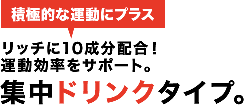 積極的な運動にプラス リッチに10成分配合!運動効率を強化サポート。集中ドリンクタイプ。