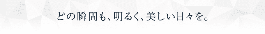 どの瞬間も、明るく、美しい日々を。