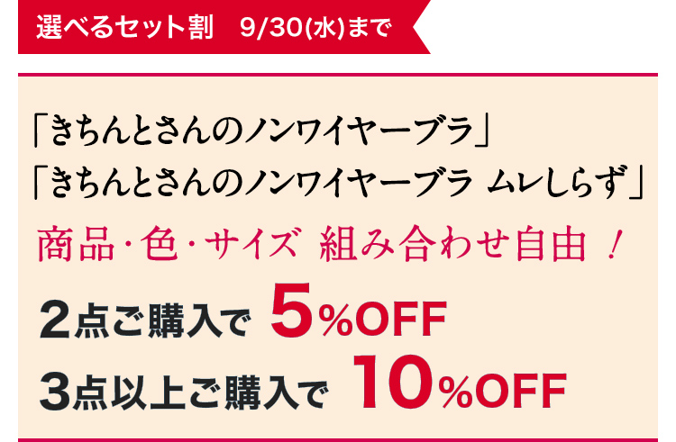 選べるセット割 9/30(水)まで「きちんとさんのノンワイヤーブラ」「きちんとさんのノンワイヤーブラ ムレしらず」商品·色·サイズ 組み合わせ自由! 2点ご購入で5%OFF 3点以上ご購入で10%OFF