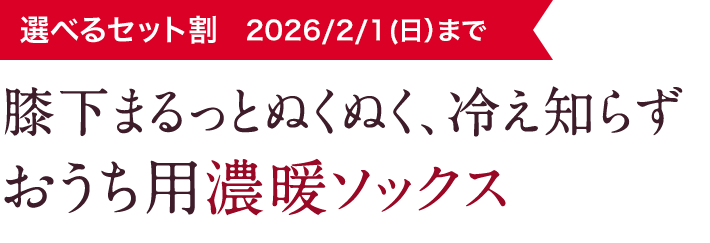 選べるセット割 2026/2/1（日）まで 膝下まるっとぬくぬく、冷え知らずおうち用濃暖ソックス