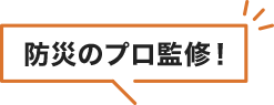 防災のプロ監修！