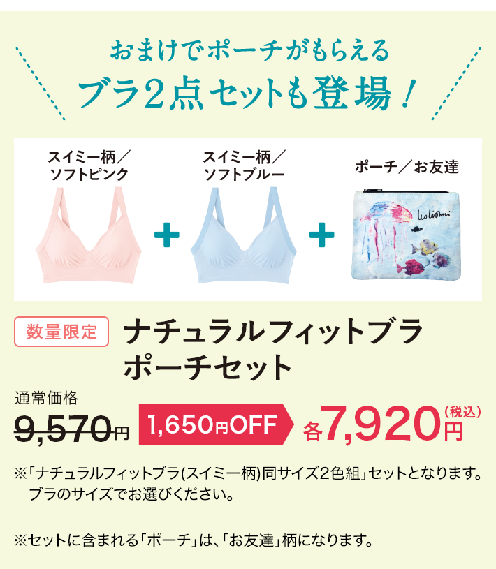 おまけでポーチがもらえる ブラ２点セットも登場！数量限定 ナチュラルフィットブラ  ポーチセット ※「ナチュラルフィットブラ(スイミー柄)同サイズ2色組」セットとなります。ブラのサイズでお選びください。※セットに含まれる「ポーチ」は、「お友達」柄になります。
