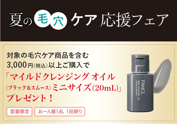 夏の毛穴ケア応援フェア 対象の毛穴ケア商品を含む 3,000円(税込)以上ご購⼊で「マイルドクレンジング オイル〈ブラック&スムース〉ミニサイズ(20mL)」プレゼント!