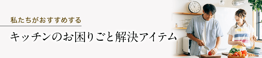 私たちがおすすめする キッチンのお困りごと解決アイテム