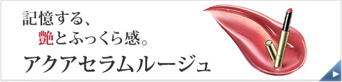 記憶する、艶とふっくら感。 アクアセラムルージュ