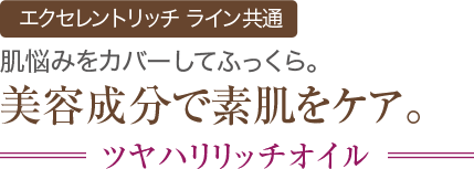 エクセレントリッチ ライン共通 肌悩みをカバーしてふっくら。美容成分で素肌をケア。 ツヤハリリッチオイル