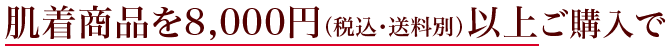 肌着商品を8,000円（税込・送料別）以上ご購入で