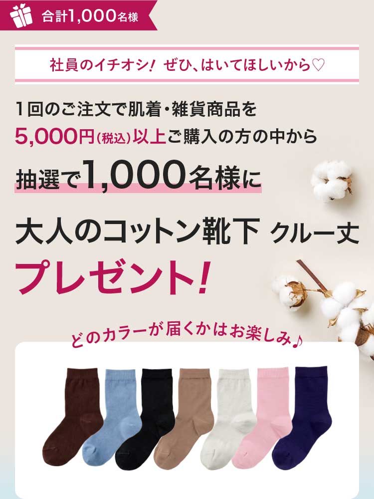 合計1,000名様社員のイチオシ!ぜひ、はいてほしいから♡1回のご注文で肌着·雑貨商品を5,000円(税込)以上ご購入の方の中から抽選で1,000名様に大人のコットン靴下 クルー丈プレゼント!