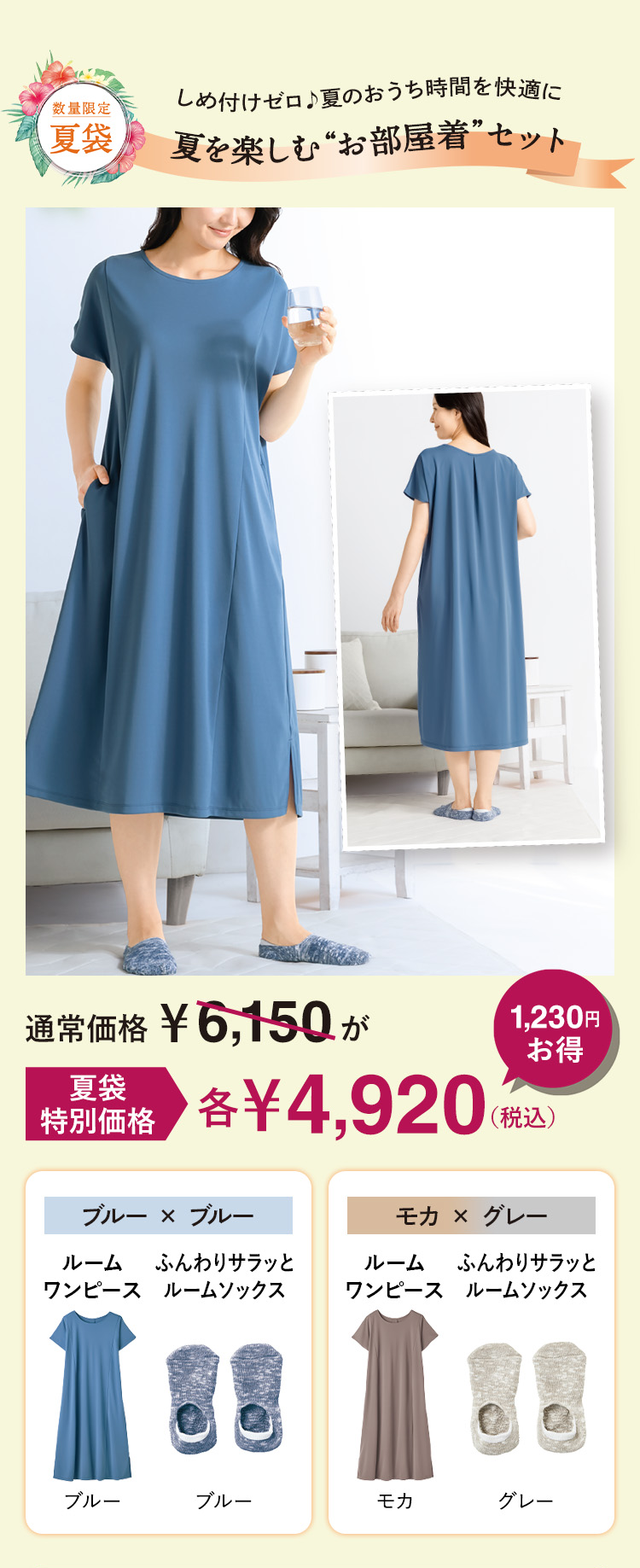 数量限定 夏袋 しめ付けゼロ♪夏のおうち時間を快適に夏を楽しむ“お部屋着”セット 通常価格 ¥6,150が 夏袋 特別価格 各¥4,920(税込) 1,230円お得 ブルー × ブルー ルームワンピース ブルー ふんわりサラッとルームソックス ブルー モカ×グレー ルームワンピース モカ ふんわりサラッとルームソックス グレー