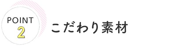 POINT2 こだわり素材