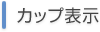 カップ表示