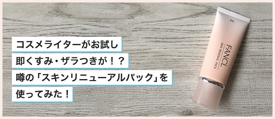 コスメライターがお試し 即くすみ・ザラつきが！？ 噂の「スキン リニューアルパック」を使ってみた！