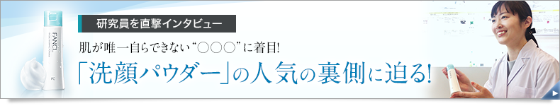 研究員を直撃インタビュー 肌が唯一自らできない“○○○”に着目！ 「洗顔パウダー」の人気の裏側に迫る！