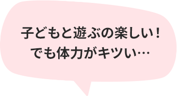 子どもと遊ぶの楽しい！でも体力がキツい…