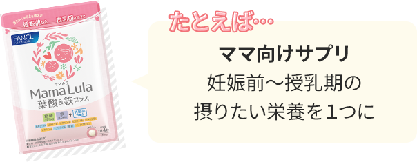 たとえば… ママ向けサプリ：妊娠前～授乳期の摂りたい栄養を１つに