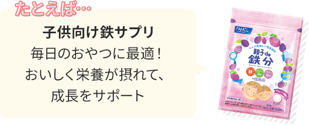 たとえば… 子供向け鉄サプリ：毎日のおやつに最適！おいしく栄養が摂れて、成長をサポート