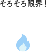 そろそろ限界！