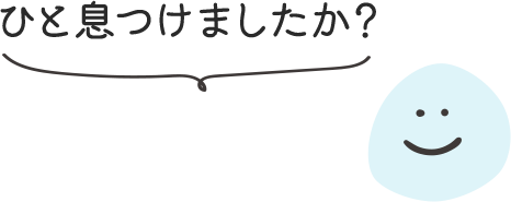 ひと息つけましたか？
