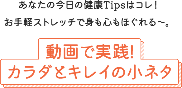 あなたの今日の健康Tipsはコレ！お手軽ストレッチで身も心もほぐれる〜。動画で実践！カラダとキレイの小ネタ