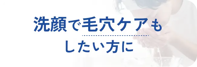 洗顔で毛穴ケアもしたい方に