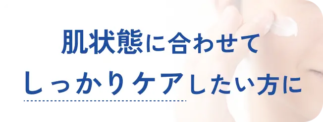 肌状態に合わせてしっかりケアしたい方に