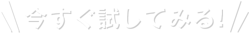 今すぐ試してみる！