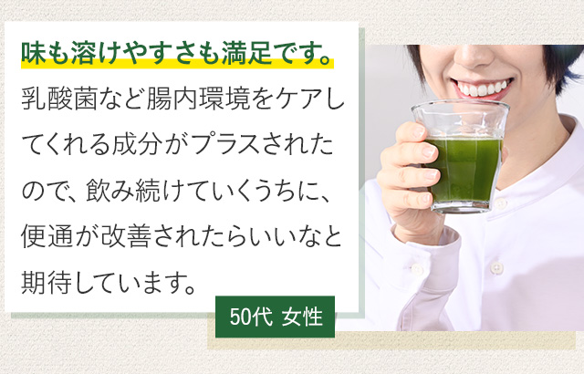 味も溶けやすさも満足です。乳酸菌など腸内環境をケアしてくれる成分がプラスされたので、飲み続けていくうちに、便通が改善されたらいいなと期待しています。50代 女性