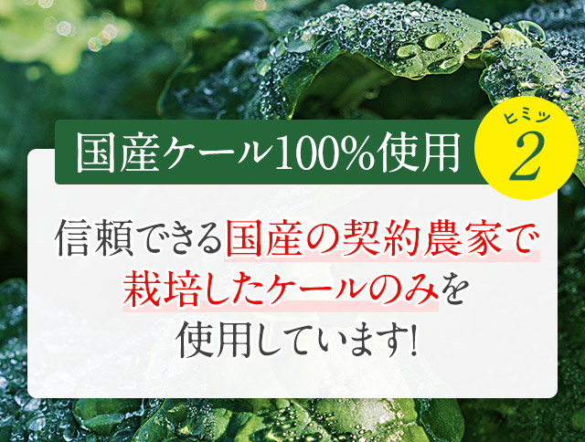 国産ケール100％使用 信頼できる国産の契約農家で栽培したケールのみを使用しています！