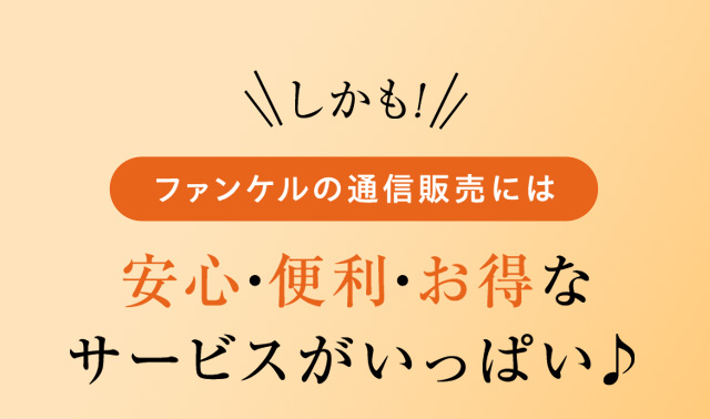 しかも！ファンケルの通信販売には安心・便利・お得な サービスがいっぱい♪