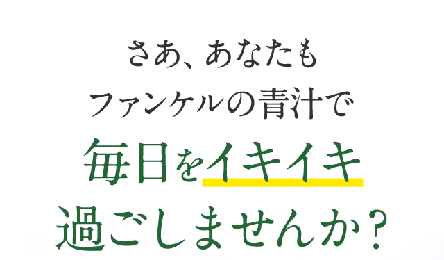さあ、あなたもファンケルの青汁で毎日をイキイキ過ごしませんか？