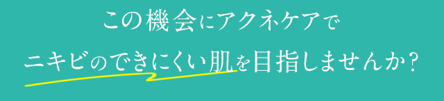この機会にアクネケアでニキビのできにくい肌を目指しませんか？