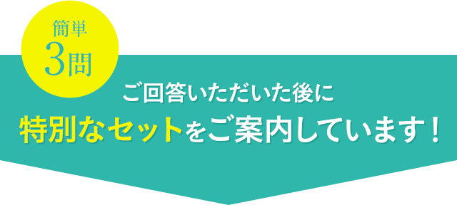 ご回答いただいた後に 特別なセットをご案内しています！