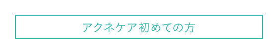 アクネケア初めての方