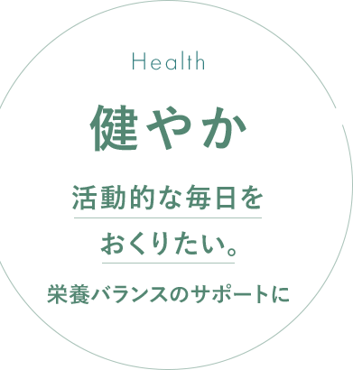 健やか 活動的な毎日をおくりたい。