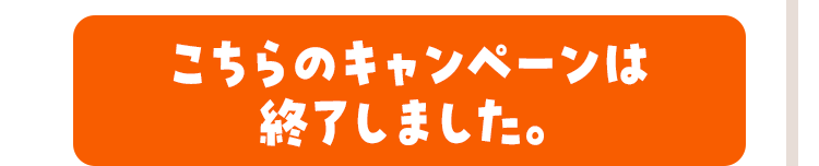 キャンペーン期間 こちらのキャンペーンは終了いたしました。