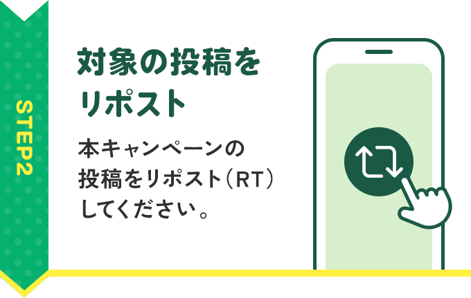 STEP2：対象の投稿をリポスト　本キャンペーンの投稿をリポスト（RT）してください。