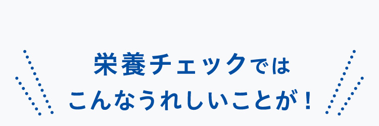 栄養チェックではこんなうれしいことが！