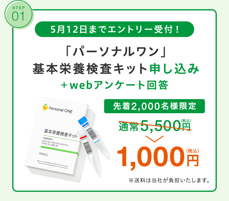 STEP 01 5月12日までエントリー受付！「パーソナルワン」基本栄養検査キット申し込み＋webアンケート回答 先着2,000名様限定 1,000円(税込)