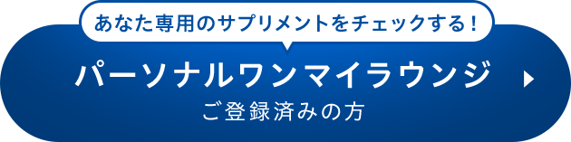 あなた専用のサプリメントをチェックする！パーソナルワンマイラウンジ ご登録済みの方