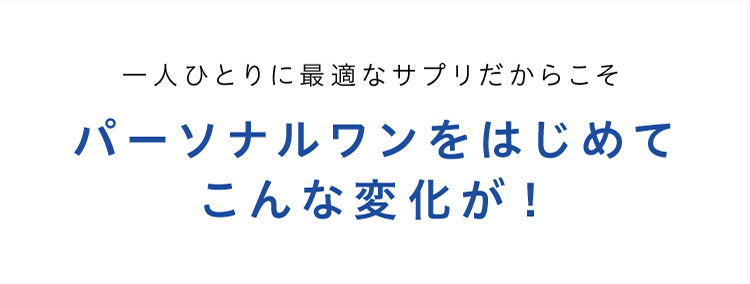 一人ひとりに最適なサプリだからこそパーソナルワンをはじめてこんな変化が！