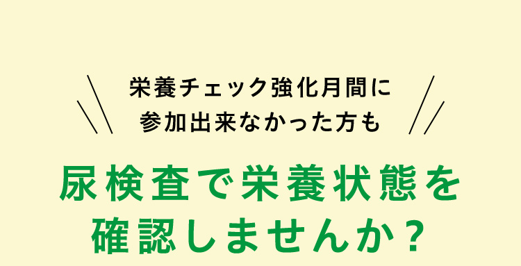 栄養チェック強化月間に参加出来なかった方も尿検査で栄養状態を確認しませんか？