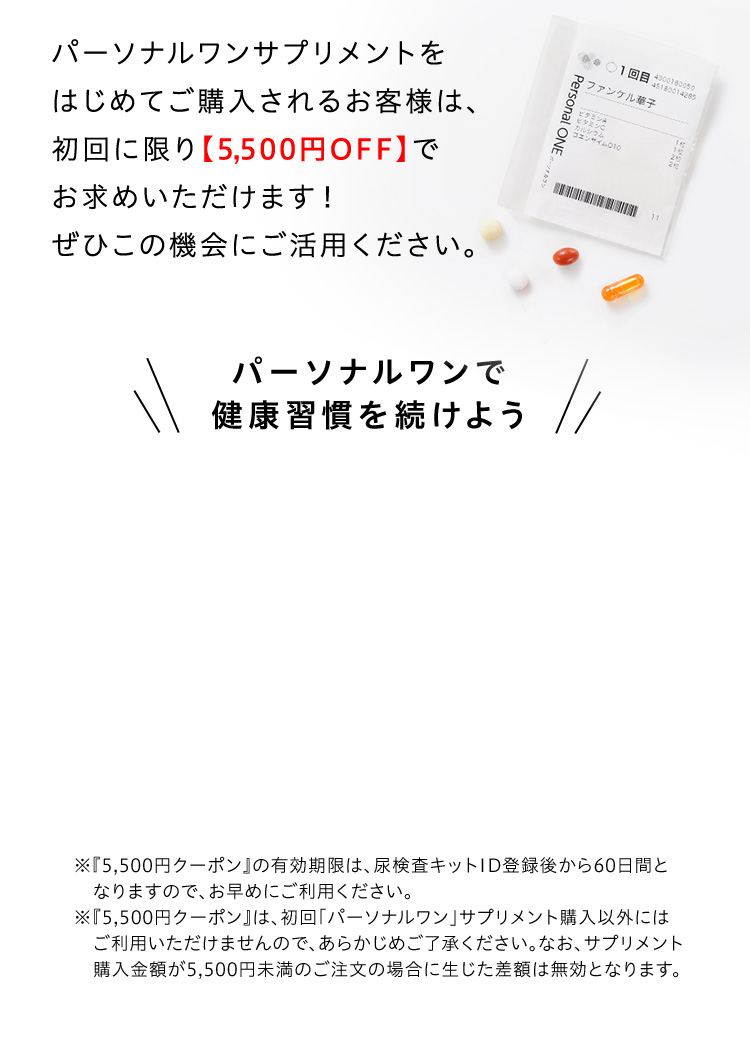 パーソナルワンサプリメントをはじめてご購入されるお客様は、初回に限り【5,500円OFF】でお求めいただけます！ぜひこの機会にご活用ください。
