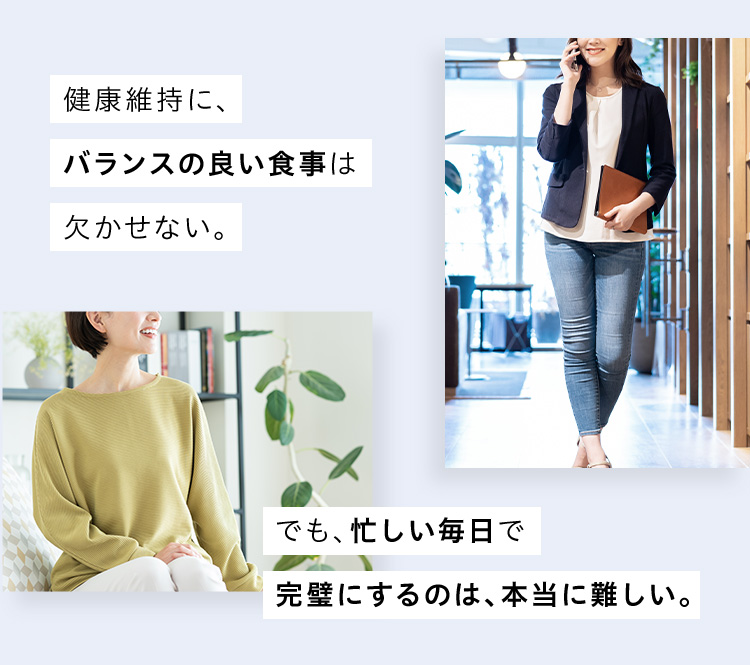 健康維持に、バランスの良い食事は欠かせない。でも、忙しい毎日で完璧にするのは、本当に難しい。