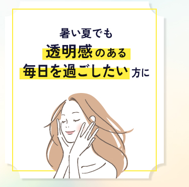 暑い夏でも透明感を意識したい方に
