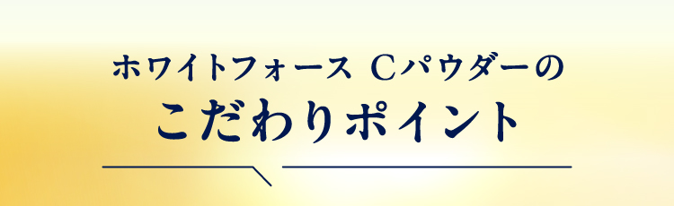 ホワイトフォースCパウダーのこだわりポイント